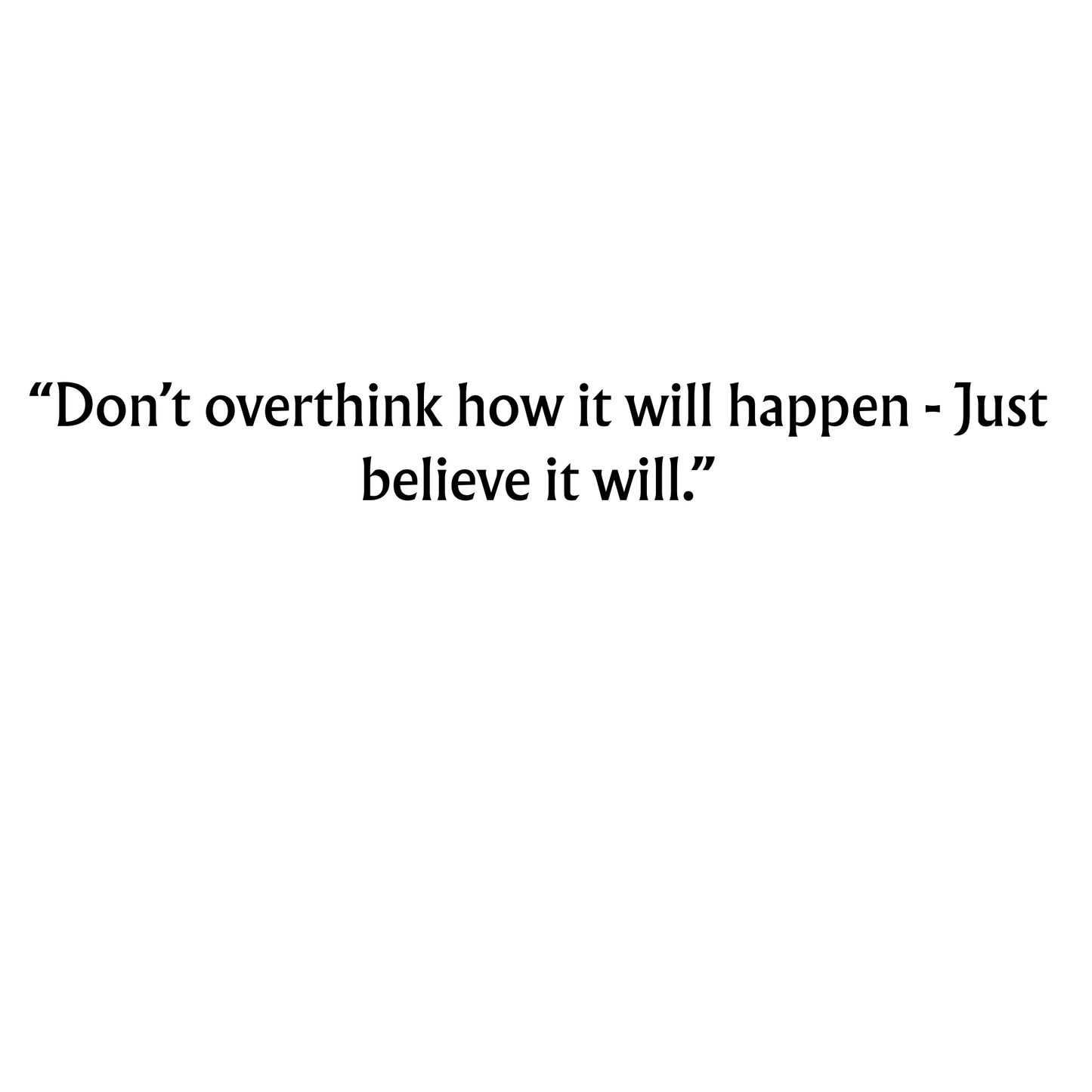 “Don’t overthink how it will happen - Just believe it will.” - Gold